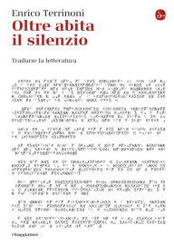 Title: Oltre abita il silenzio: Tradurre la letteratura, Author: Enrico Terrinoni