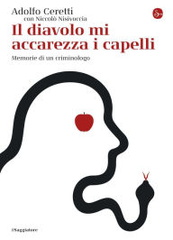 Title: Il diavolo mi accarezza i capelli: Memorie di un criminologo, Author: Adolfo Ceretti