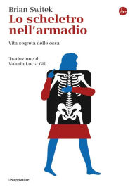 Title: Lo scheletro nell'armadio: Vita segreta delle ossa, Author: Brian Switek