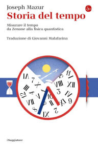 Title: Storia del tempo: Misurare il tempo da Zenone alla fisica quantistica, Author: Joseph Mazur