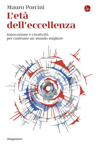 Title: L'età dell'eccellenza: Innovazione e creatività per costruire un mondo migliore, Author: Mauro Porcini