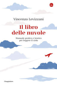 Title: Il libro delle nuvole: Manuale pratico e teorico per leggere il cielo, Author: Vincenzo Levizzani