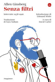 Title: Senza filtri: Interviste 1958-1996. A cura di David Carter, Introduzione di Edmund White, Author: Allen Ginsberg