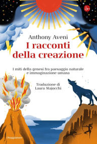 Title: I racconti della creazione: I miti della genesi fra paesaggio naturale e immaginazione umana, Author: Anthony Aveni