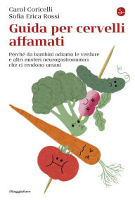 Title: Guida per cervelli affamati: Perché da bambini odiamo le verdure e altri misteri neurogastronomici che ci rendono uman, Author: Carol Coricelli