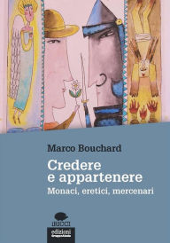 Title: Credere e appartenere: Monaci, eretici, mercenari, Author: Marco Bouchard