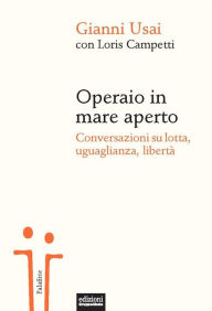 Title: Operaio in mare aperto: Conversazioni su lotta, uguaglianza, libertà, Author: Gianni Usai