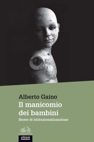 Title: Il manicomio dei bambini: Storie di istituzionalizzazione, Author: Alberto Gaino