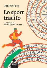 Title: Lo sport tradito: 37 storie in cui non ha vinto il migliore, Author: Daniele Poto