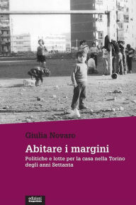 Title: Abitare i margini: Politiche e lotte per la casa nella Torino degli anni Settanta, Author: Giulia Novaro
