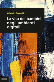 Title: La vita dei bambini negli ambienti digitali, Author: Alberto Rossetti