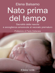 Title: Nato prima del tempo: Sacralità della nascita e accoglienza amorevole al neonato prematuro, Author: Elena Balsamo