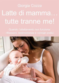 Title: Latte di mamma... Tutte tranne me!: Quando l'allattamento non funziona: riflessioni, testimonianze e consigli pratici, Author: Giorgia Cozza