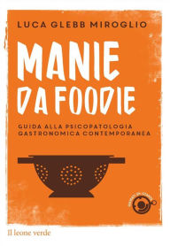 Title: Manie da foodie: Guida alla psicopatologia gastronomica contemporanea, Author: Luca Glebb Miroglio