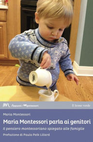 Title: Maria Montessori parla ai genitori: il pensiero montessoriano spiegato alle famiglie, Author: Maria Montessori