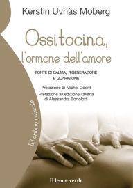Title: Ossitocina, l'ormone dell'amore: fonte di calma, rigenerazione e guarigione, Author: Kerstin Uvnäs Moberg