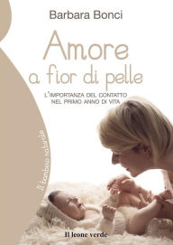 Title: Amore a fior di pelle: L'importanza del contatto nel primo anno di vita, Author: Barbara Bonci