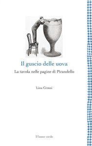 Title: Il guscio delle uova: La tavola nelle pagine di Pirandello, Author: Lina Grossi