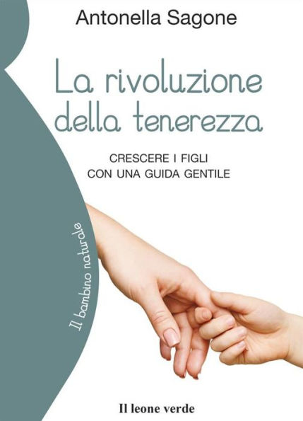 La rivoluzione della tenerezza: Crescere i figli con una guida gentile