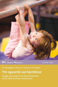 Title: Tre sguardi sul bambino: Viaggio alla scoperta di Maria Montessori, Emmi Pikler ed Elinor Goldschmied, Author: Barbara Ongari