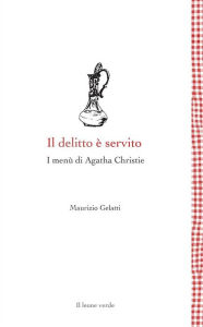 Title: Il delitto è servito: I menu di Agatha Christie, Author: Maurizio Gelatti