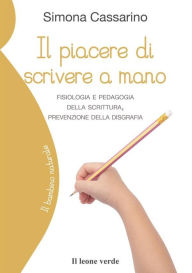 Title: Il piacere di scrivere a mano: Fisiologia e pedagogia della scrittura, prevenzione della disgrafia, Author: Simona Cassarino