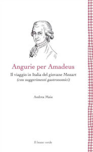 Title: Angurie per Amadeus: Il viaggio in Italia del giovane Mozart (con suggerimenti gastronomici), Author: Andrea Maia