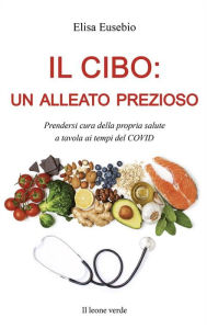 Title: Il cibo: un alleato prezioso: Prendersi cura della propria salute a tavola ai tempi del Covid, Author: Elisa Eusebio