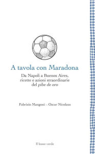 Title: A tavola con Maradona: Da Napoli a Buenos Aires, ricette e azioni straordinarie del pibe de oro, Author: Fabrizio Mangoni