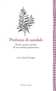 Title: Profumo di sandalo: Storie, gusti e aromi di un'essenza portentosa, Author: Luca Glebb Miroglio