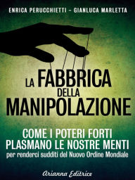 Title: La fabbrica della manipolazione: Come i poteri forti plasmano le nostre menti per renderci sudditi del Nuovo Ordine Mondiale, Author: Enrica Perucchietti