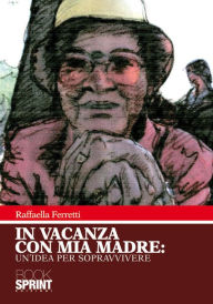 Title: In vacanza con mia madre: un'idea per sopravvivere, Author: Raffaella Ferretti