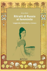 Title: Ritratti di Russia al femminile: Leggenda, letteratura, cronaca, Author: Erica Klein