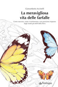 Title: La meravigliosa vita delle farfalle: Come nascono, come si trasformano, cosa possiamo imparare dagli insetti più belli della Terra, Author: Gianumberto Accinelli