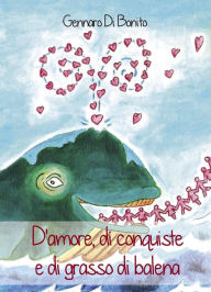 Title: D'amore, di conquiste e di grasso di balena, Author: Gennaro Di Bonito