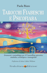 Title: Tarocchi Fiabeschi e Psicofiaba: Strumenti e metodologie per il Counselling espressivo, simbolico, archetipico, immaginale, Author: Paola Biato