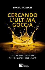 Title: Cercando l'ultima goccia: L'economia circolare dell'olio minerale usato, Author: Paolo Tomasi