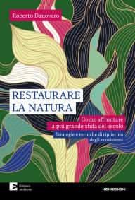 Title: Restaurare la natura: Come affrontare la più grande sfida del secolo, Author: Roberto Danovaro