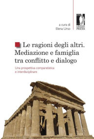 Title: Le ragioni degli altri: mediazione e famiglia tra conflitto e dialogo. Una prospettiva comparatistica ed interdisciplinare, Author: Elena Urso