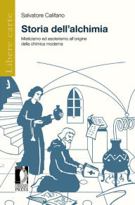 Title: Storia dell'alchimia: Misticismo ed esoterismo all'origine della chimica moderna, Author: Salvatore Califano