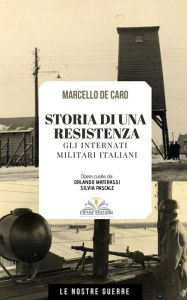 Title: Storia di una resistenza: Gli Internati Militari Italiani, Author: Marcello De Caro