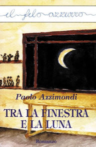 Title: Tra la finestra e la luna, Author: Paolo Azzimondi