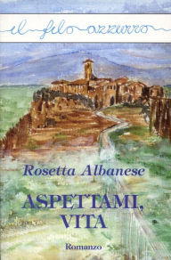 Title: Aspettami, vita, Author: Rosetta Albanese