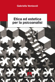 Title: Etica ed estetica per la psicanalisi, Author: Gabriella Ventavoli