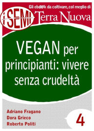 Title: Vegan per principianti: vivere senza crudeltà: Riflessioni, consigli e ricette per una vita cruelty free., Author: Adriano Fragano