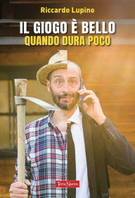 Title: Il giogo è bello quando dura poco: Una storia per ridere e ripensare il nostro rapporto con la tecnologia, Author: Riccardo Lupino