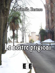 Title: Le nostre prigioni, Author: Maristella Bertero