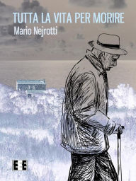 Title: Tutta la vita per morire, Author: Mario Nejrotti