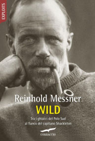 Title: Wild: Tra i ghiacci del Polo Sud al fianco del capitano Shackleton, Author: Reinhold Messner