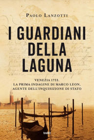 Title: I guardiani della laguna: Venezia 1753. La prima indagine di Marco Leon. Agente dell'Inquisizione di Stato, Author: Paolo Lanzotti